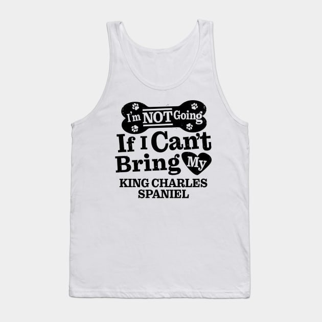I’m Not Going If I Can’t Bring My King Charles Spaniel Funny Humorous Dog Lover Quote Tank Top by MapYourWorld